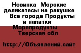 Новинка! Морские деликатесы на ракушке! - Все города Продукты и напитки » Морепродукты   . Тверская обл.